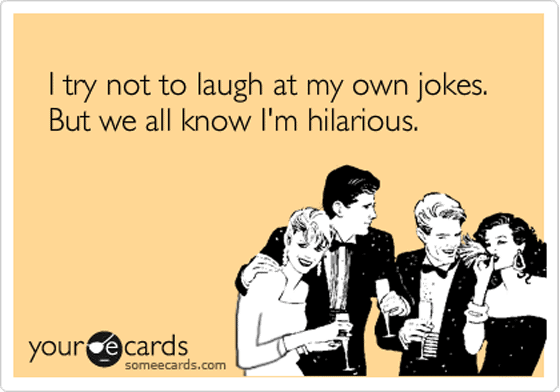 I try not to laugh at my own jokes